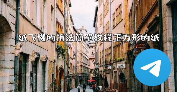 纸飞機的折法簡單教程正方形的纸