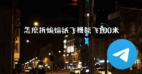 怎麼折蝙蝠纸飞機能飞100米