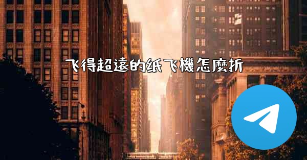 飞得超遠的纸飞機怎麼折