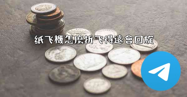 纸飞機怎麼折飞得遠會回旋