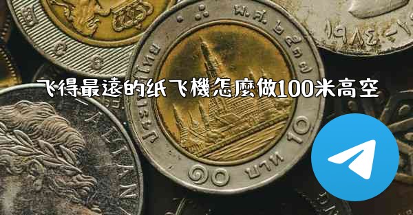 飞得最遠的纸飞機怎麼做100米高空