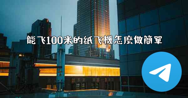 能飞100米的纸飞機怎麼做簡單