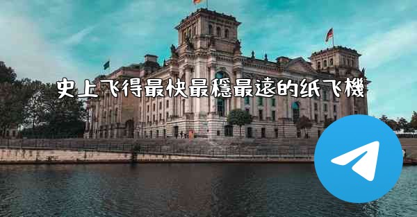 史上飞得最快最穩最遠的纸飞機