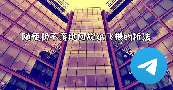 随便扔不落地回旋纸飞機的折法