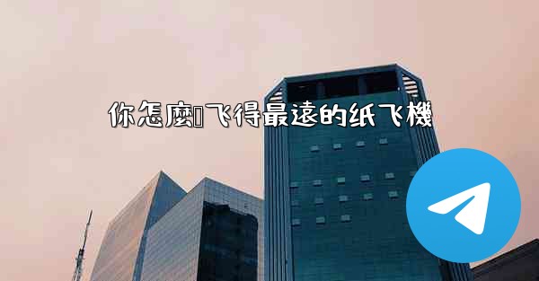 你怎麼叠飞得最遠的纸飞機