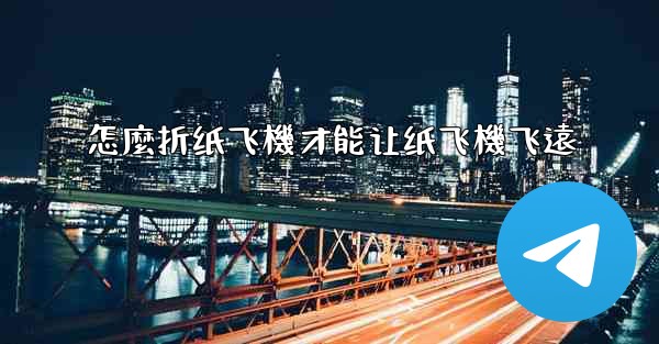 怎麼折纸飞機才能让纸飞機飞遠