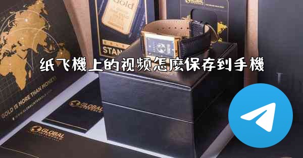 纸飞機上的视频怎麼保存到手機