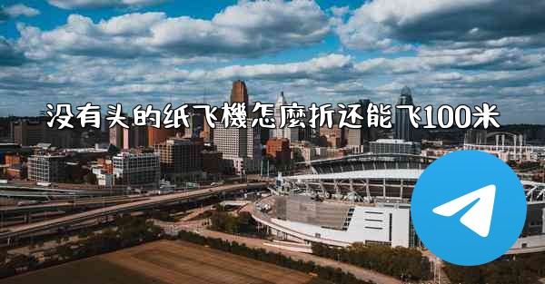 没有头的纸飞機怎麼折还能飞100米