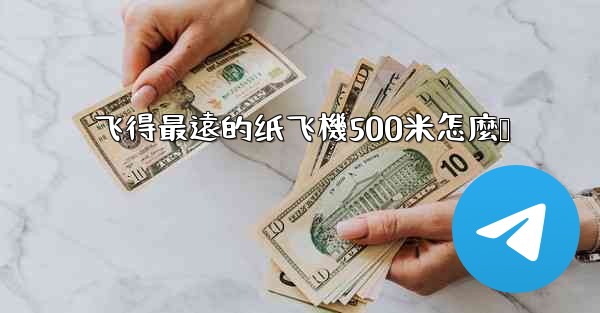 飞得最遠的纸飞機500米怎麼叠