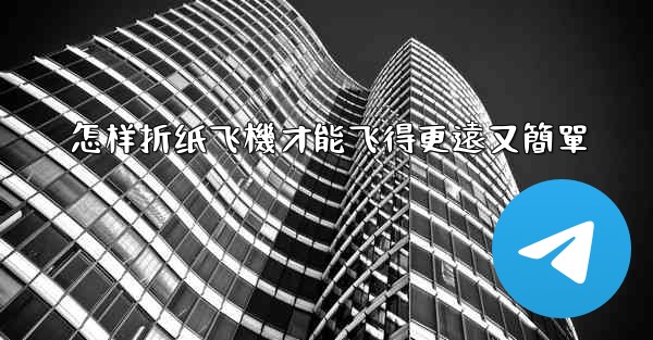 怎样折纸飞機才能飞得更遠又簡單