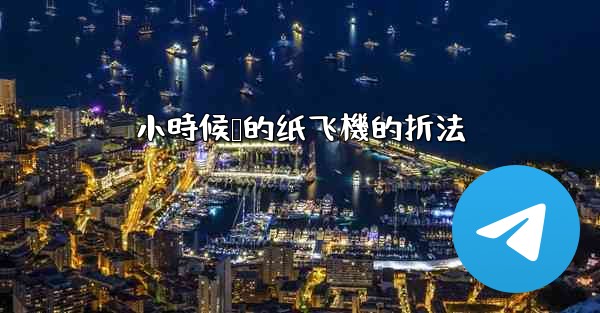 小時候叠的纸飞機的折法