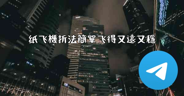 纸飞機折法簡單飞得又遠又穩