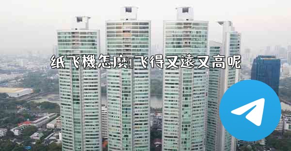 纸飞機怎麼叠飞得又遠又高呢