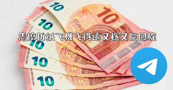 怎麼折纸飞機飞得遠又穩又能回旋