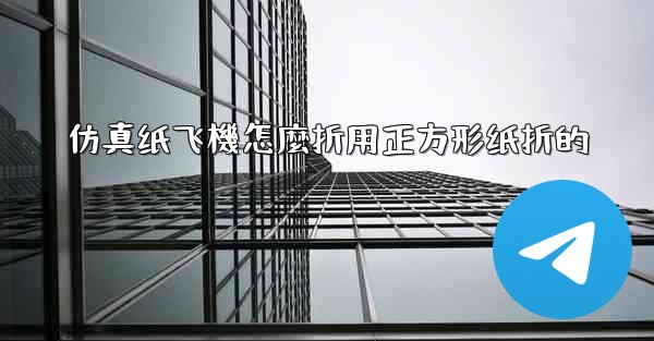 仿真纸飞機怎麼折用正方形纸折的