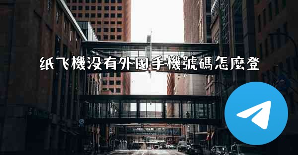 纸飞機没有外國手機號碼怎麼登