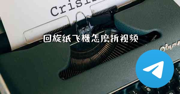 回旋纸飞機怎麼折视频