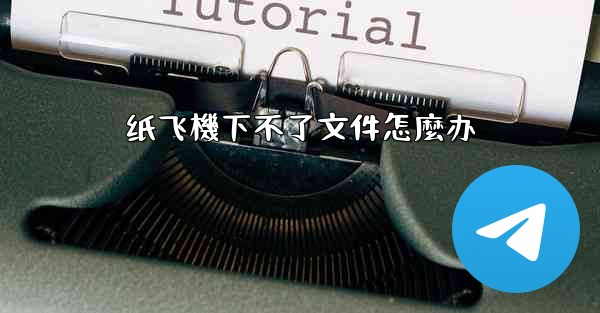 纸飞機下不了文件怎麼办