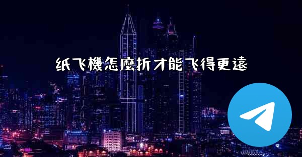 纸飞機怎麼折才能飞得更遠