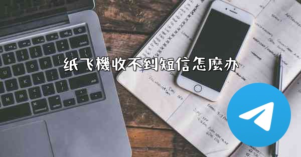 纸飞機收不到短信怎麼办