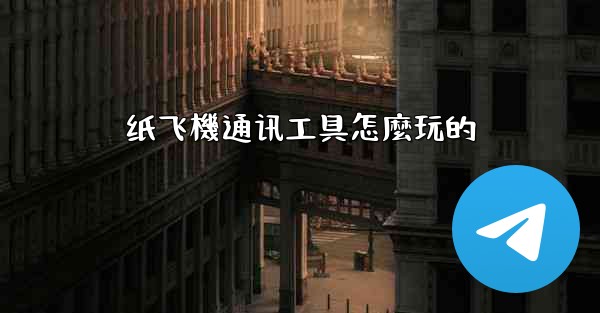 纸飞機通讯工具怎麼玩的