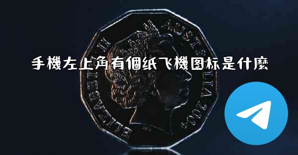 手機左上角有個纸飞機图标是什麼