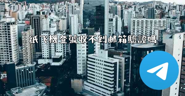 纸飞機登號收不到邮箱驗證嗎