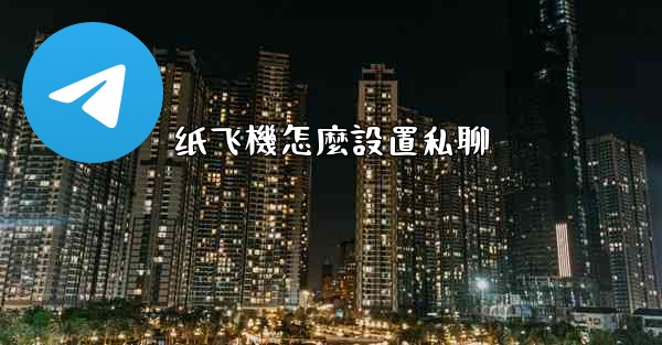 纸飞機怎麼設置私聊