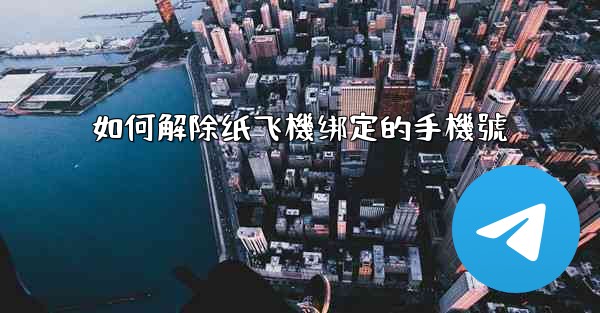 如何解除纸飞機绑定的手機號