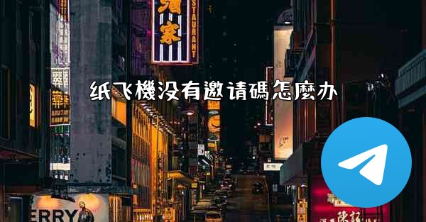 纸飞機没有邀请碼怎麼办