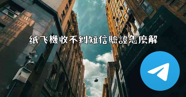 纸飞機收不到短信驗證怎麼解