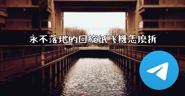 永不落地的回旋纸飞機怎麼折