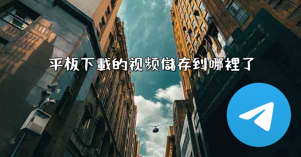 平板下載的视频儲存到哪裡了