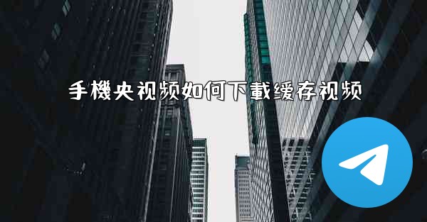 手機央视频如何下載缓存视频