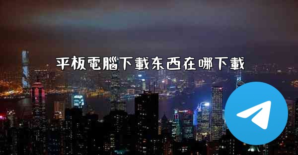 平板電腦下載东西在哪下載