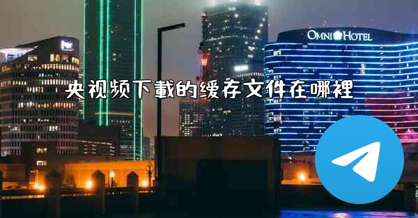 央视频下載的缓存文件在哪裡