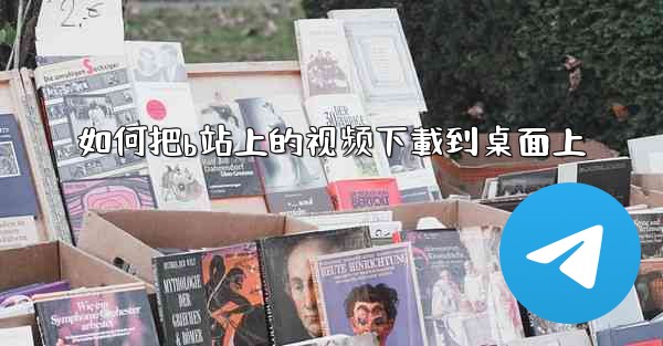 如何把b站上的视频下載到桌面上