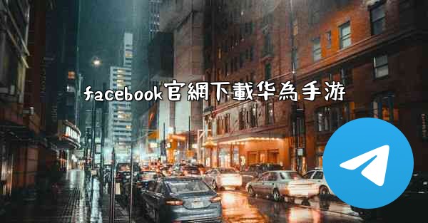 facebook官網下載华為手游