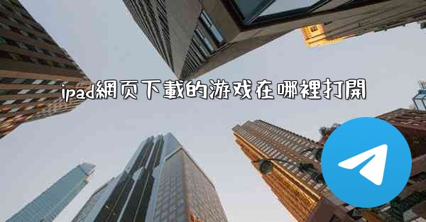 ipad網页下載的游戏在哪裡打開