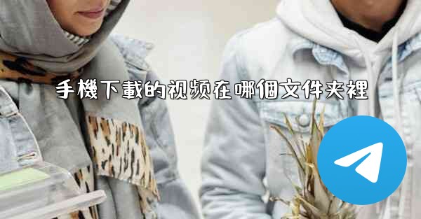 手機下載的视频在哪個文件夹裡