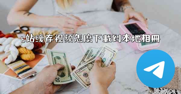 b站缓存视频怎麼下載到本地相冊