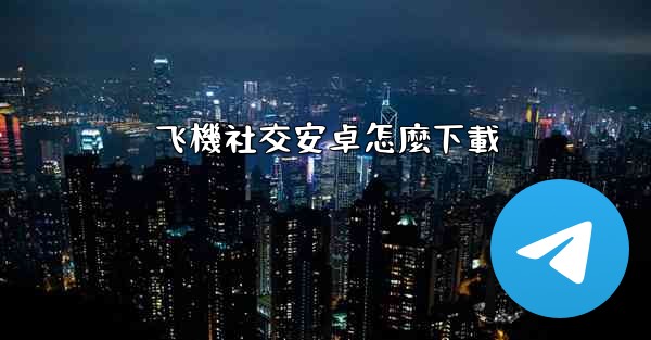 飞機社交安卓怎麼下載