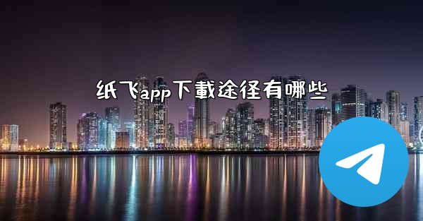 纸飞app下載途径有哪些