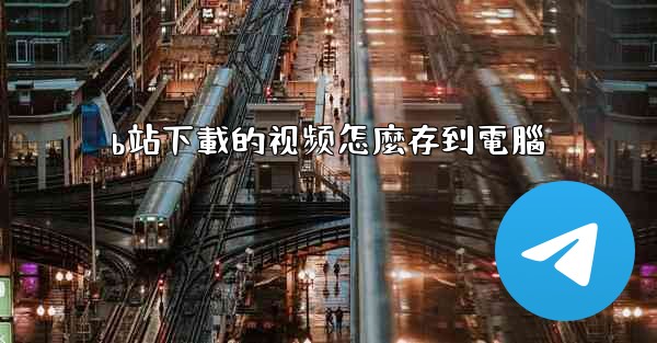 b站下載的视频怎麼存到電腦