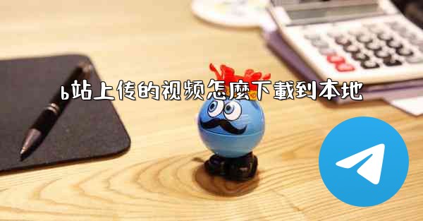 b站上传的视频怎麼下載到本地