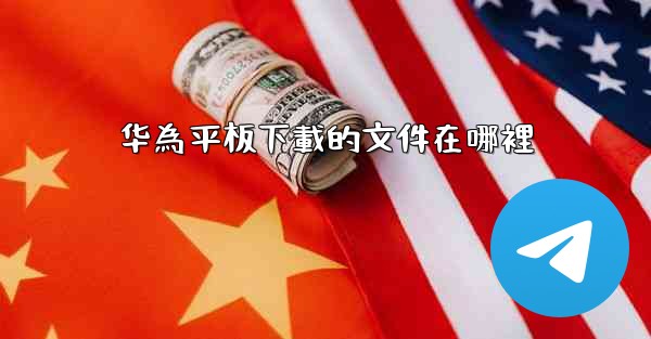 华為平板下載的文件在哪裡