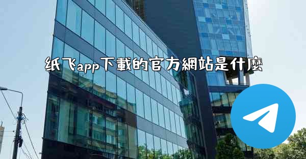 纸飞app下載的官方網站是什麼