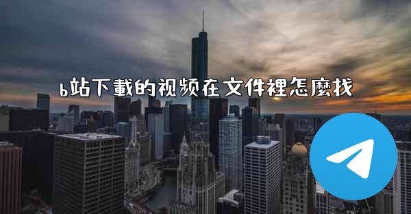 b站下載的视频在文件裡怎麼找