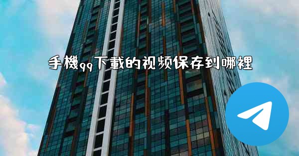 手機qq下載的视频保存到哪裡