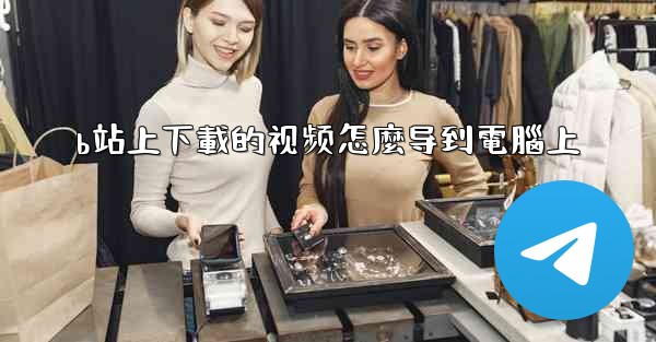 b站上下載的视频怎麼导到電腦上